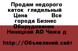 Продам недорого  каток  гладильный  › Цена ­ 90 000 - Все города Бизнес » Оборудование   . Ненецкий АО,Чижа д.